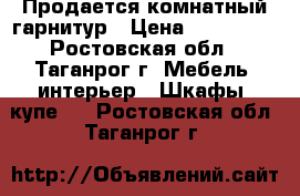 Продается комнатный гарнитур › Цена ­ 9000-00 - Ростовская обл., Таганрог г. Мебель, интерьер » Шкафы, купе   . Ростовская обл.,Таганрог г.